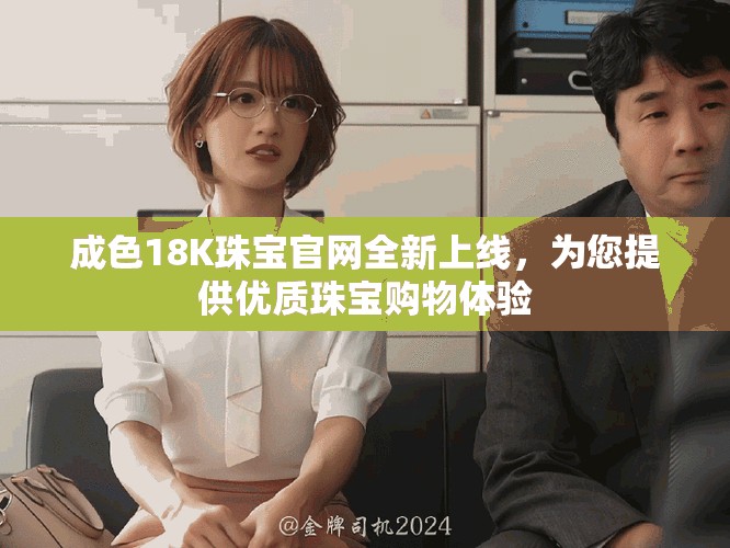 成色18K珠宝官网全新上线，为您提供优质珠宝购物体验