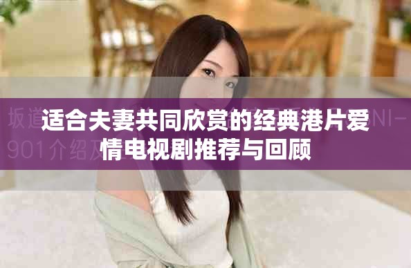 适合夫妻共同欣赏的经典港片爱情电视剧推荐与回顾