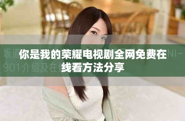 你是我的荣耀电视剧全网免费在线看方法分享