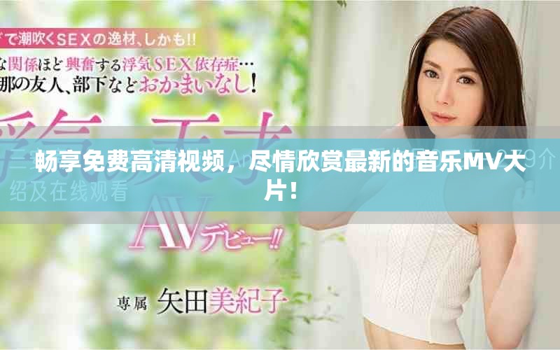 畅享免费高清视频，尽情欣赏最新的音乐MV大片！