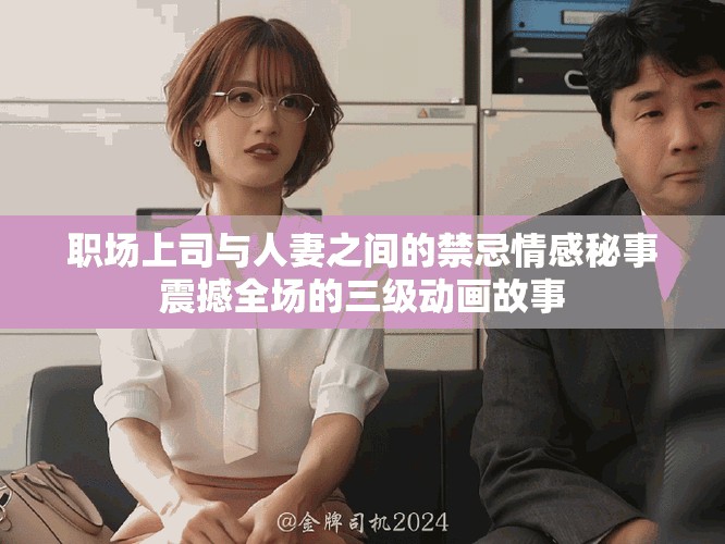 职场上司与人妻之间的禁忌情感秘事震撼全场的三级动画故事