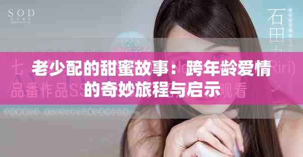 老少配的甜蜜故事：跨年龄爱情的奇妙旅程与启示
