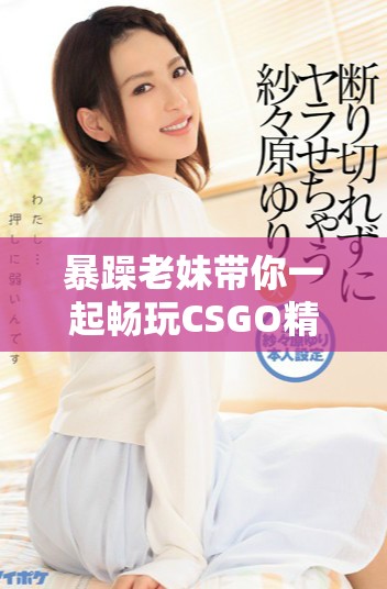 暴躁老妹带你一起畅玩CSGO精彩瞬间合集