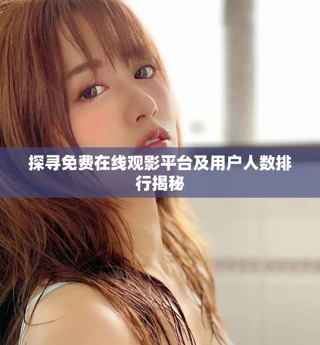 探寻免费在线观影平台及用户人数排行揭秘