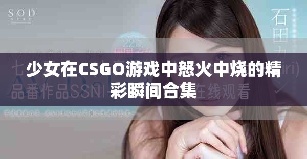 少女在CSGO游戏中怒火中烧的精彩瞬间合集