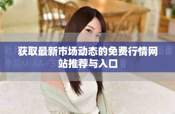 获取最新市场动态的免费行情网站推荐与入口