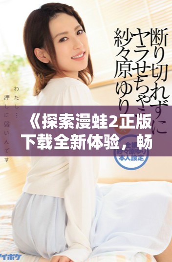 《探索漫蛙2正版下载全新体验，畅玩更多精彩内容》
