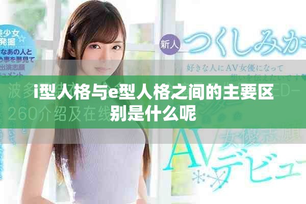 i型人格与e型人格之间的主要区别是什么呢