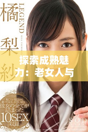 探索成熟魅力：老女人与年轻人的激情故事分享