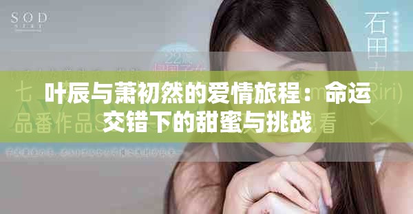 叶辰与萧初然的爱情旅程：命运交错下的甜蜜与挑战