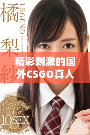 精彩刺激的国外CSGO真人赛事精彩瞬间盘点