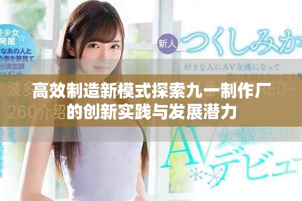 高效制造新模式探索九一制作厂的创新实践与发展潜力