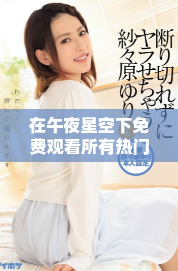 在午夜星空下免费观看所有热门电视剧的途径揭秘