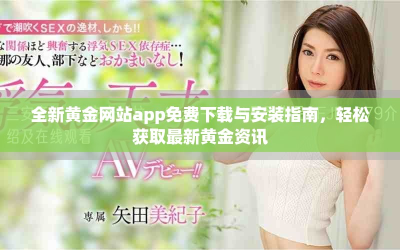 全新黄金网站app免费下载与安装指南，轻松获取最新黄金资讯