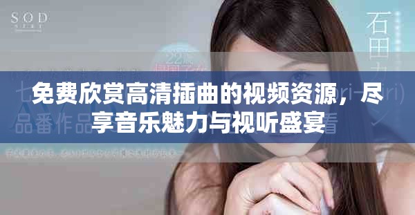免费欣赏高清插曲的视频资源，尽享音乐魅力与视听盛宴