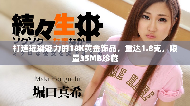 打造璀璨魅力的18K黄金饰品，重达1.8克，限量35MB珍藏