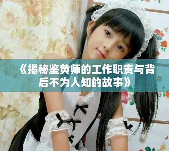 《揭秘鉴黄师的工作职责与背后不为人知的故事》