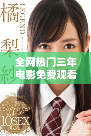 全网热门三年电影免费观看全攻略，让你尽享精彩影片的乐趣