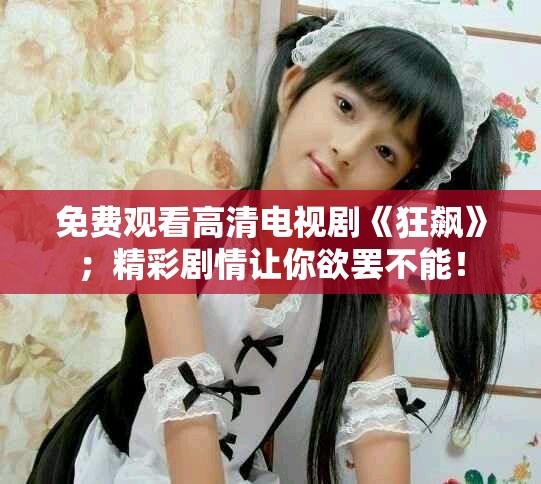 免费观看高清电视剧《狂飙》；精彩剧情让你欲罢不能！