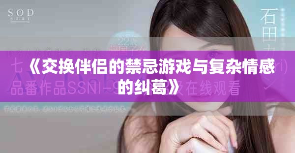 《交换伴侣的禁忌游戏与复杂情感的纠葛》