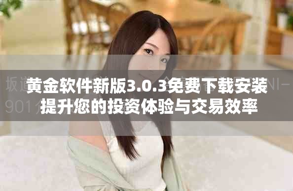 黄金软件新版3.0.3免费下载安装 提升您的投资体验与交易效率