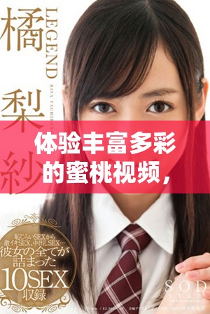 体验丰富多彩的蜜桃视频，尽享娱乐世界的无限魅力