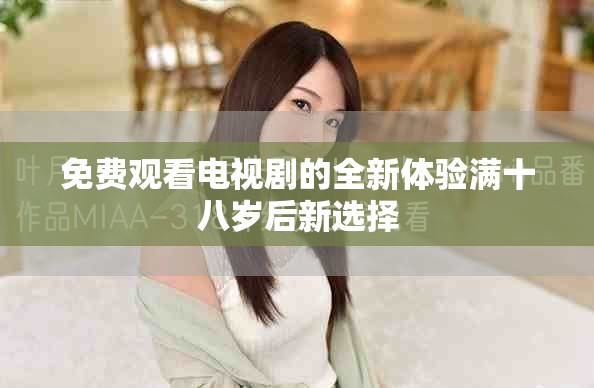 免费观看电视剧的全新体验满十八岁后新选择