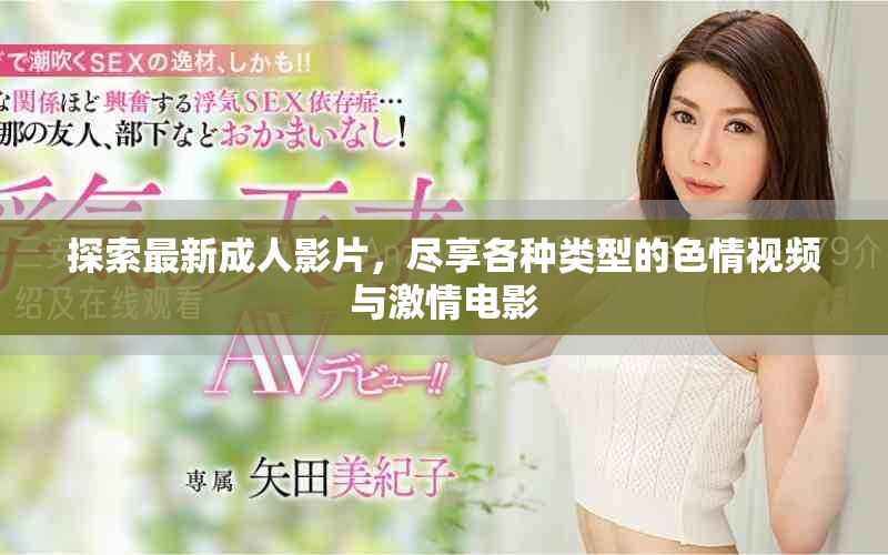 探索最新成人影片，尽享各种类型的色情视频与激情电影