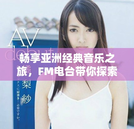 畅享亚洲经典音乐之旅，FM电台带你探索多元旋律