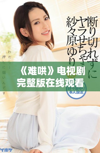 《难哄》电视剧完整版在线观看方式及相关信息大揭秘