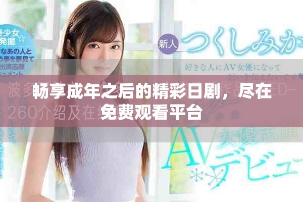 畅享成年之后的精彩日剧，尽在免费观看平台