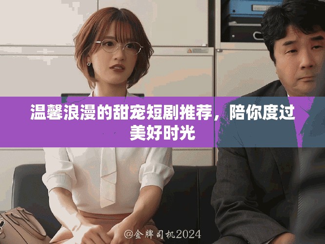 温馨浪漫的甜宠短剧推荐，陪你度过美好时光