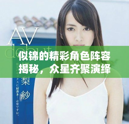 似锦的精彩角色阵容揭秘，众星齐聚演绎动人故事