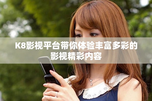 K8影视平台带你体验丰富多彩的影视精彩内容