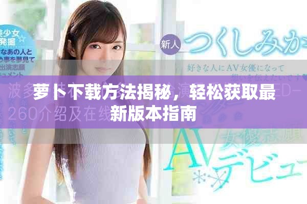 萝卜下载方法揭秘，轻松获取最新版本指南