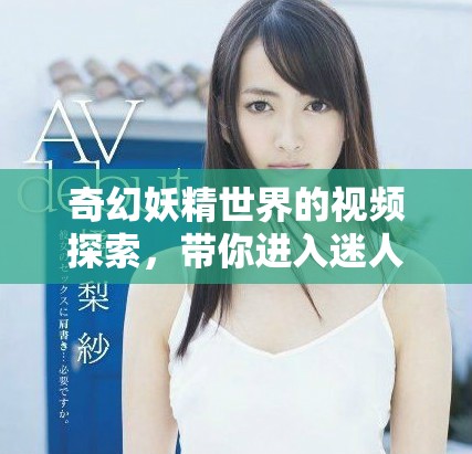 奇幻妖精世界的视频探索，带你进入迷人的幻想之旅