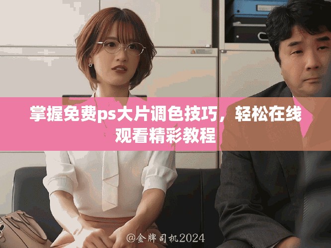 掌握免费ps大片调色技巧，轻松在线观看精彩教程