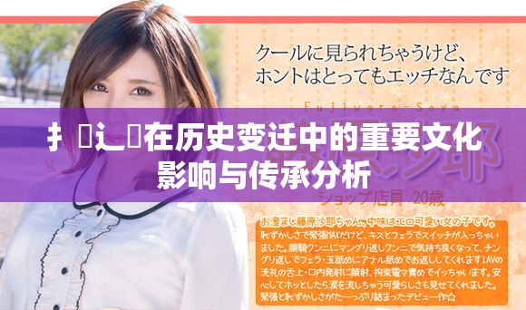 扌喿辶畐在历史变迁中的重要文化影响与传承分析