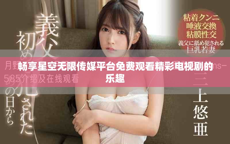 畅享星空无限传媒平台免费观看精彩电视剧的乐趣