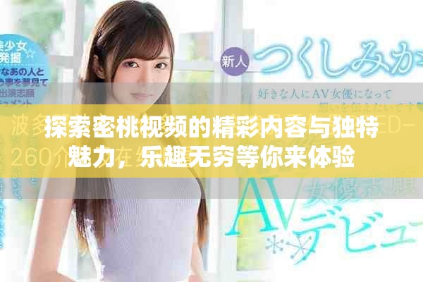 探索密桃视频的精彩内容与独特魅力，乐趣无穷等你来体验