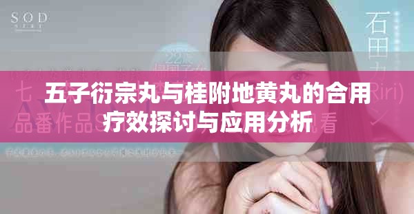 五子衍宗丸与桂附地黄丸的合用疗效探讨与应用分析