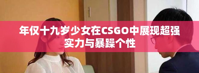 年仅十九岁少女在CSGO中展现超强实力与暴躁个性