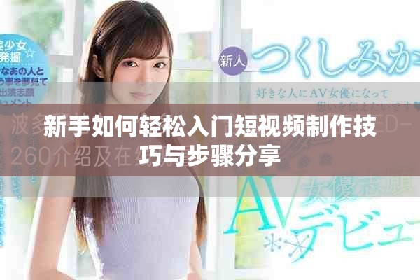 新手如何轻松入门短视频制作技巧与步骤分享