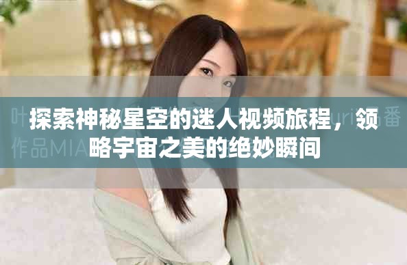探索神秘星空的迷人视频旅程，领略宇宙之美的绝妙瞬间