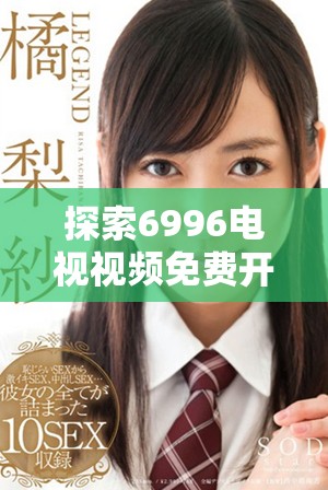 探索6996电视视频免费开放入口的精彩内容和使用方法
