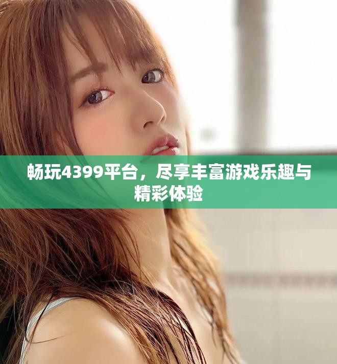畅玩4399平台，尽享丰富游戏乐趣与精彩体验