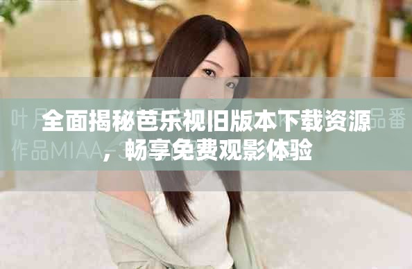 全面揭秘芭乐视旧版本下载资源，畅享免费观影体验