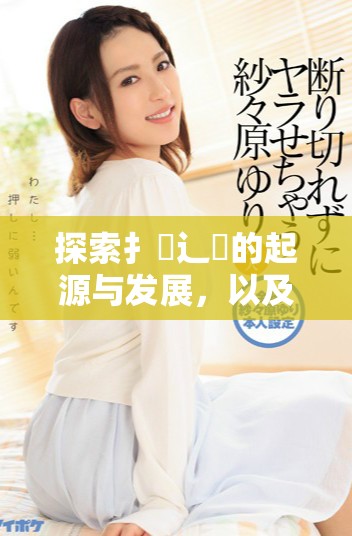 探索扌喿辶畐的起源与发展，以及在现代社会的应用与影响