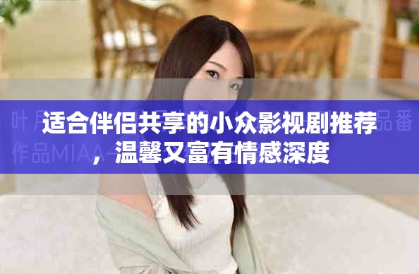 适合伴侣共享的小众影视剧推荐，温馨又富有情感深度
