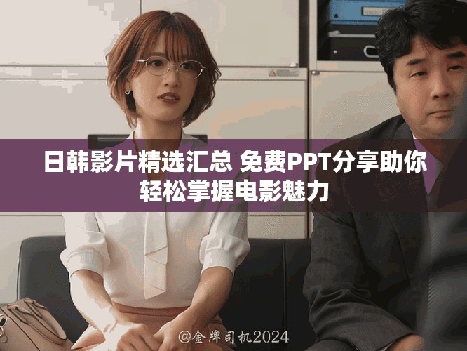 日韩影片精选汇总 免费PPT分享助你轻松掌握电影魅力
